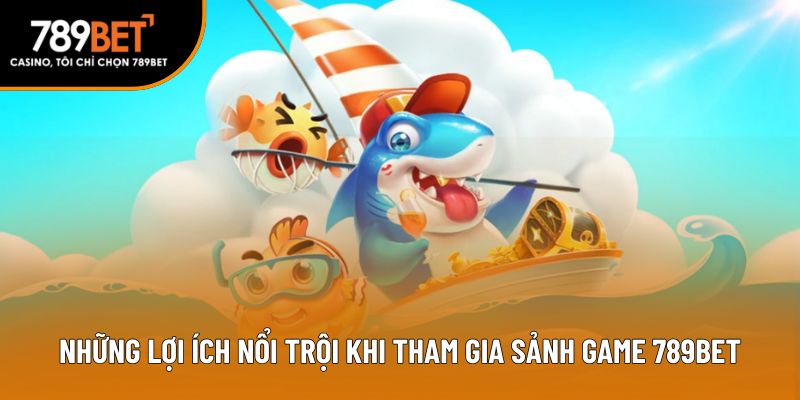 Những lợi ích nổi trội khi tham gia sảnh game 789bet