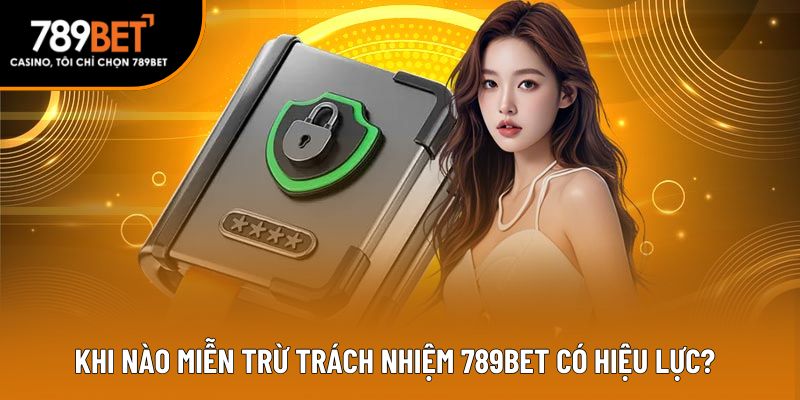 Khi nào miễn trừ trách nhiệm 789BET có hiệu lực?